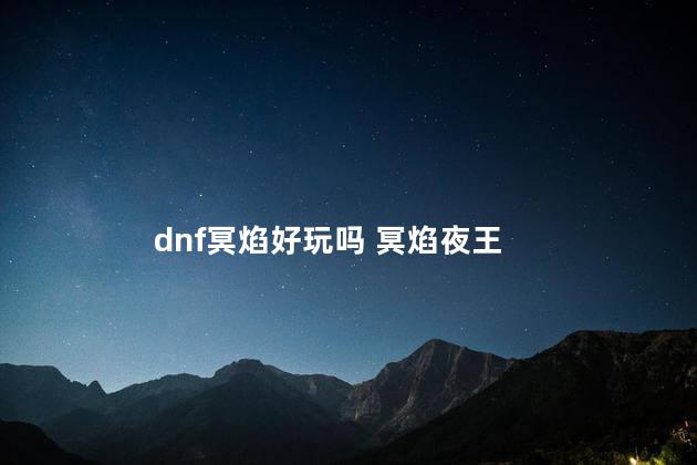dnf冥焰好玩吗 冥焰夜王